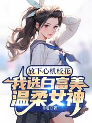 放下心机校花,我选白富美温柔女神