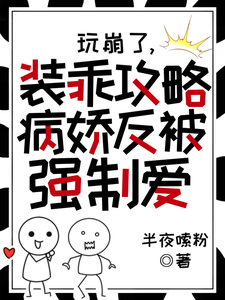 玩崩了,装乖攻略病娇反被强制爱