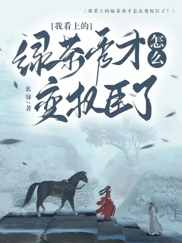 我看上的绿茶秀才怎么变权臣了?