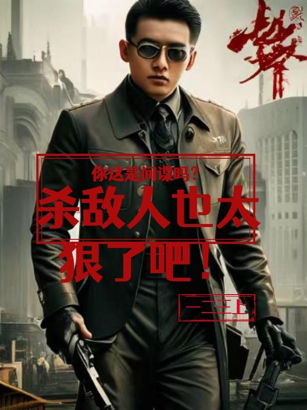 你这是间谍吗?杀敌人也太狠了吧