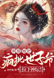 刺激!她把疯批世子爷拉下神坛!