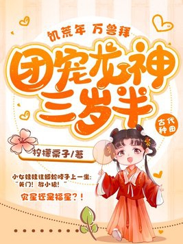 饥荒年,万兽拜,团宠龙神三岁半!