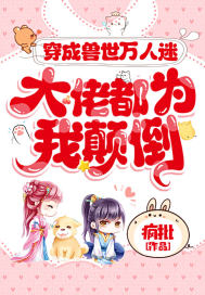 穿成兽世万人迷,大佬都为我颠倒