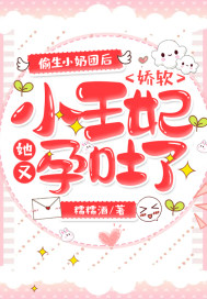 偷生小奶团后,娇软小王妃她又孕吐了