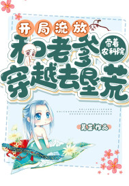 开局流放:带着农科院和老爹穿越去垦荒